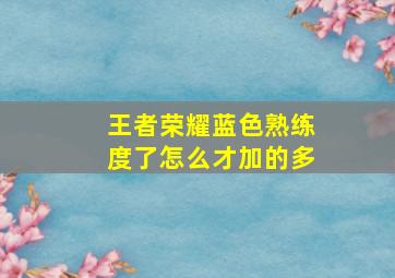 王者荣耀蓝色熟练度了怎么才加的多