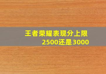 王者荣耀表现分上限2500还是3000