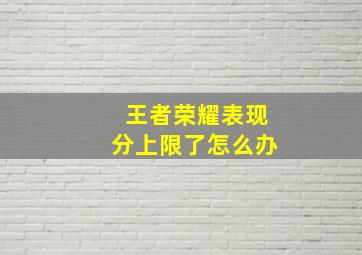 王者荣耀表现分上限了怎么办