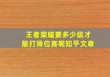 王者荣耀要多少级才能打排位赛呢知乎文章