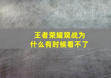 王者荣耀观战为什么有时候看不了