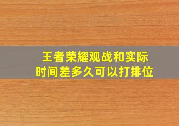 王者荣耀观战和实际时间差多久可以打排位