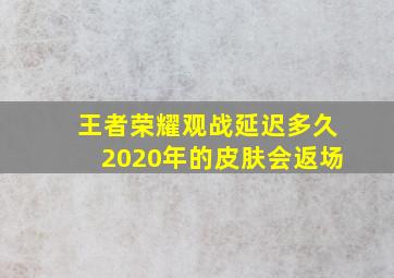 王者荣耀观战延迟多久2020年的皮肤会返场