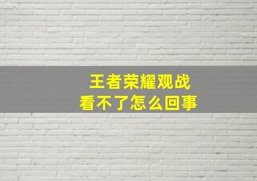 王者荣耀观战看不了怎么回事