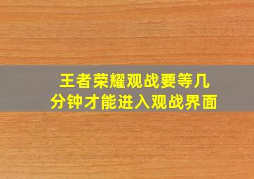 王者荣耀观战要等几分钟才能进入观战界面