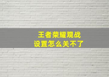 王者荣耀观战设置怎么关不了