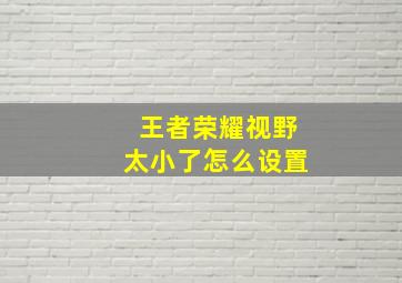 王者荣耀视野太小了怎么设置