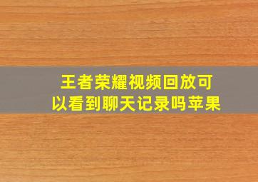 王者荣耀视频回放可以看到聊天记录吗苹果