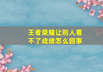 王者荣耀让别人看不了战绩怎么回事