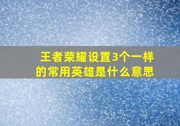 王者荣耀设置3个一样的常用英雄是什么意思