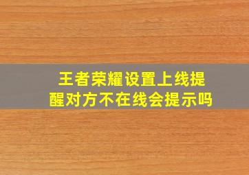 王者荣耀设置上线提醒对方不在线会提示吗