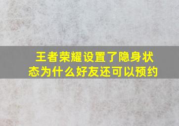 王者荣耀设置了隐身状态为什么好友还可以预约