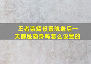 王者荣耀设置隐身后一天都是隐身吗怎么设置的