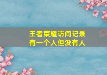 王者荣耀访问记录有一个人但没有人