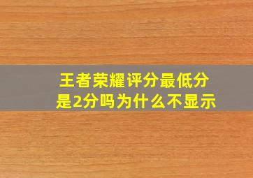 王者荣耀评分最低分是2分吗为什么不显示