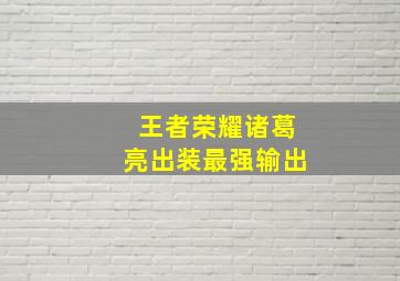 王者荣耀诸葛亮出装最强输出