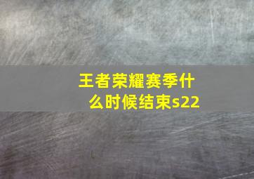 王者荣耀赛季什么时候结束s22