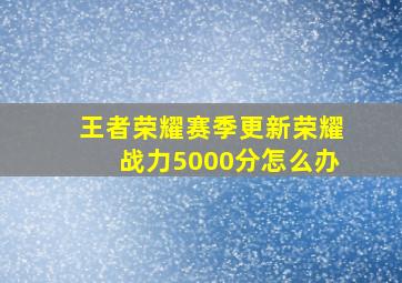 王者荣耀赛季更新荣耀战力5000分怎么办