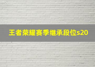 王者荣耀赛季继承段位s20