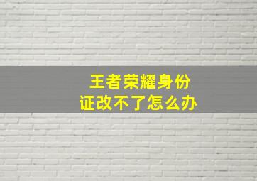 王者荣耀身份证改不了怎么办