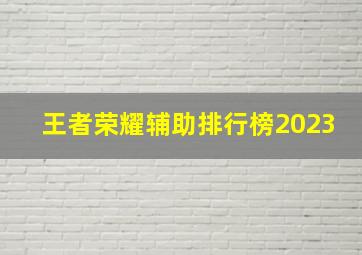 王者荣耀辅助排行榜2023