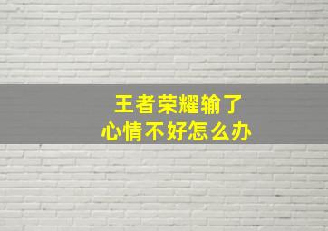 王者荣耀输了心情不好怎么办