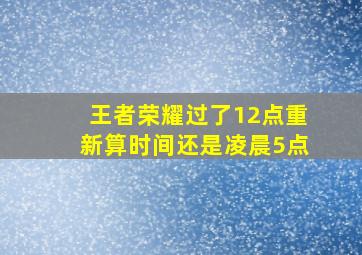 王者荣耀过了12点重新算时间还是凌晨5点