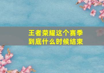 王者荣耀这个赛季到底什么时候结束