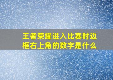 王者荣耀进入比赛时边框右上角的数字是什么