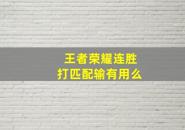 王者荣耀连胜打匹配输有用么