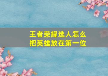 王者荣耀选人怎么把英雄放在第一位