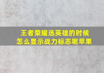 王者荣耀选英雄的时候怎么显示战力标志呢苹果