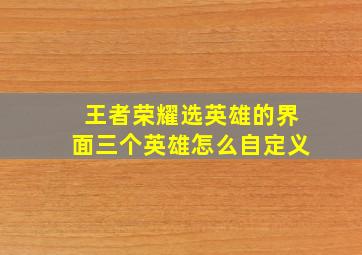 王者荣耀选英雄的界面三个英雄怎么自定义