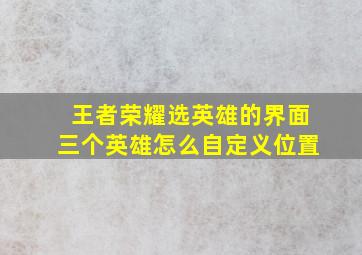 王者荣耀选英雄的界面三个英雄怎么自定义位置