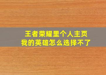 王者荣耀里个人主页我的英雄怎么选择不了