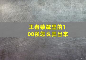 王者荣耀里的100强怎么弄出来