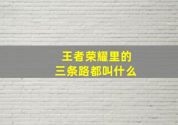 王者荣耀里的三条路都叫什么