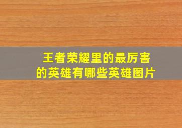 王者荣耀里的最厉害的英雄有哪些英雄图片