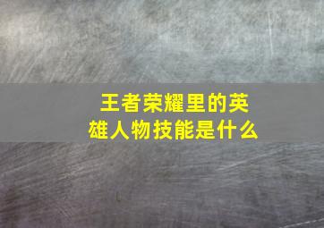 王者荣耀里的英雄人物技能是什么