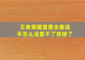 王者荣耀里面全能选手怎么设置不了按键了