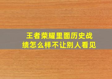 王者荣耀里面历史战绩怎么样不让别人看见