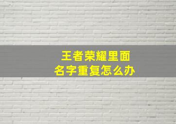 王者荣耀里面名字重复怎么办