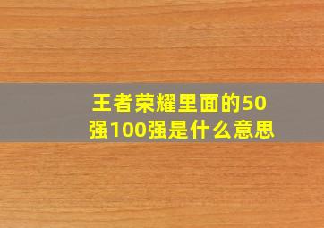 王者荣耀里面的50强100强是什么意思