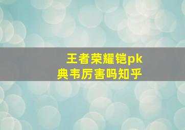 王者荣耀铠pk典韦厉害吗知乎