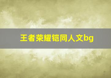 王者荣耀铠同人文bg