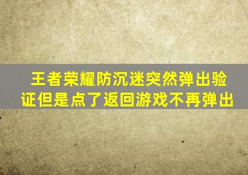 王者荣耀防沉迷突然弹出验证但是点了返回游戏不再弹出