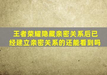 王者荣耀隐藏亲密关系后已经建立亲密关系的还能看到吗