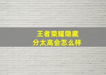 王者荣耀隐藏分太高会怎么样