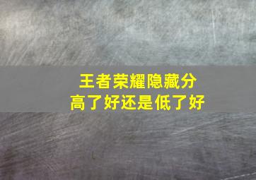 王者荣耀隐藏分高了好还是低了好