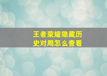 王者荣耀隐藏历史对局怎么查看